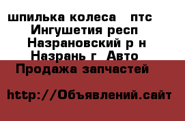 шпилька колеса 2 птс 4 - Ингушетия респ., Назрановский р-н, Назрань г. Авто » Продажа запчастей   